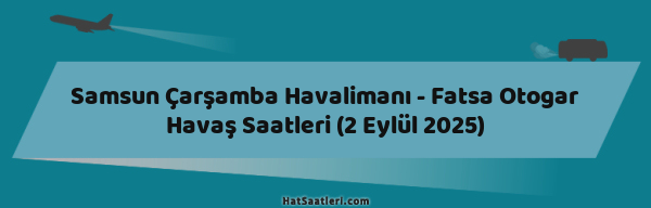 Samsun Çarşamba Havalimanı - Fatsa Otogar Havaş Saatleri (2 Eylül 2025)